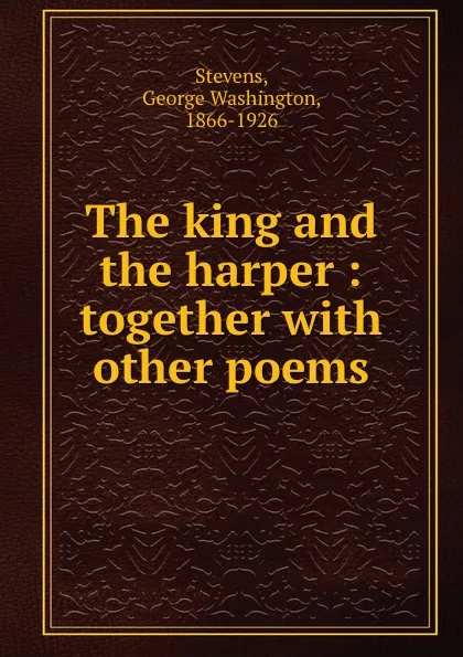 Обложка книги The king and the harper : together with other poems, George Washington Stevens