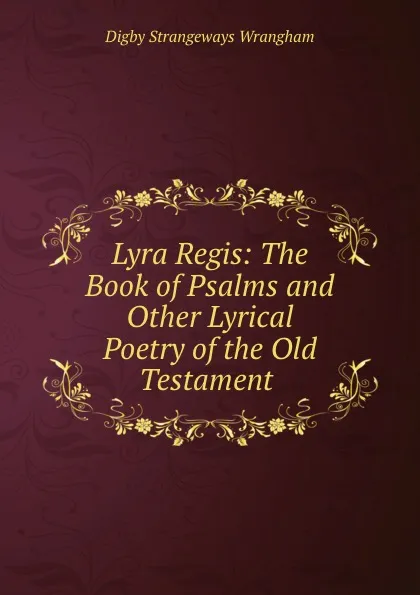 Обложка книги Lyra Regis: The Book of Psalms and Other Lyrical Poetry of the Old Testament ., Digby Strangeways Wrangham