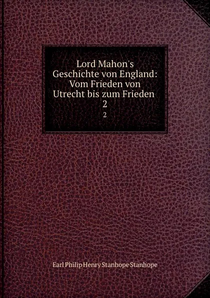 Обложка книги Lord Mahon.s Geschichte von England: Vom Frieden von Utrecht bis zum Frieden . 2, Philip Henry Stanhope Earl Stanhope