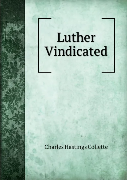 Обложка книги Luther Vindicated, Charles Hastings Collette