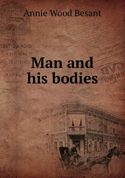 Обложка книги Man and his bodies, Annie Wood Besant