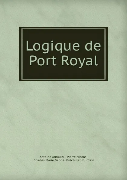 Обложка книги Logique de Port Royal, Antoine Arnauld