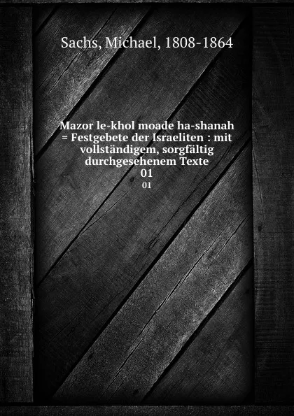 Обложка книги Mazor le-khol moade ha-shanah . Festgebete der Israeliten : mit vollstandigem, sorgfaltig durchgesehenem Texte. 01, Michael Sachs