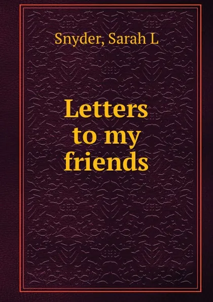 Обложка книги Letters to my friends, Sarah L. Snyder