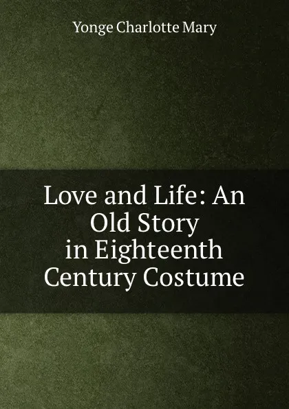 Обложка книги Love and Life: An Old Story in Eighteenth Century Costume, Charlotte Mary Yonge