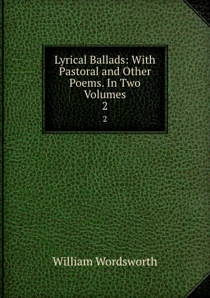 Обложка книги Lyrical Ballads: With Pastoral and Other Poems. In Two Volumes. 2, Wordsworth William