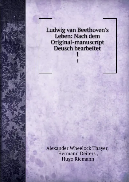 Обложка книги Ludwig van Beethoven.s Leben: Nach dem Original-manuscript Deusch bearbeitet. 1, Alexander Wheelock Thayer