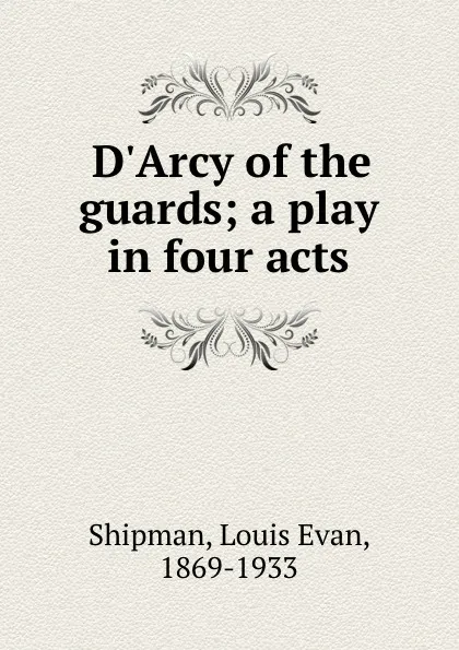 Обложка книги D.Arcy of the guards; a play in four acts, Louis Evan Shipman