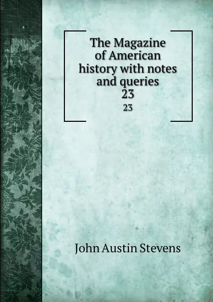 Обложка книги The Magazine of American history with notes and queries. 23, John Austin Stevens