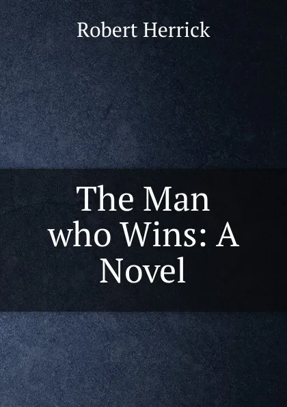 Обложка книги The Man who Wins: A Novel, Herrick Robert