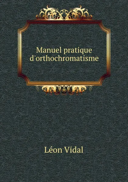 Обложка книги Manuel pratique d.orthochromatisme, Léon Vidal