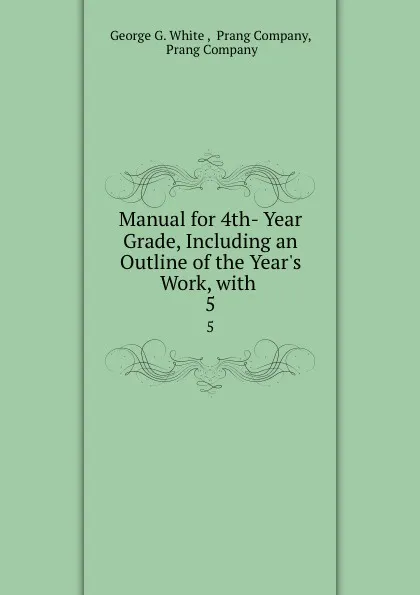 Обложка книги Manual for 4th- Year Grade, Including an Outline of the Year.s Work, with . 5, George G. White