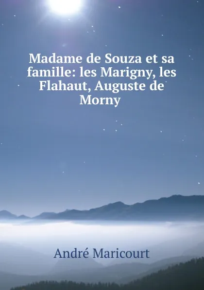 Обложка книги Madame de Souza et sa famille: les Marigny, les Flahaut, Auguste de Morny ., André Maricourt