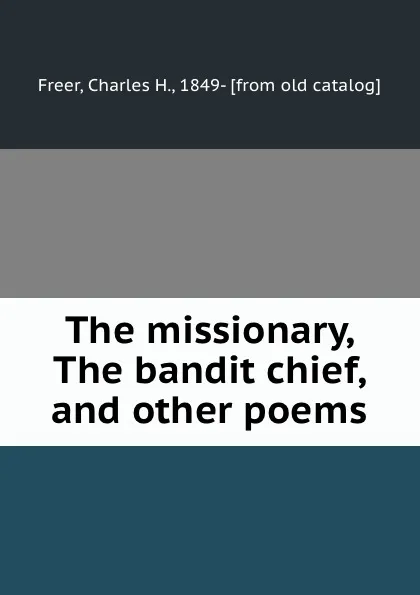 Обложка книги The missionary, The bandit chief, and other poems, Charles H. Freer