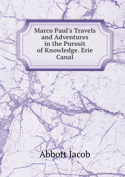 Обложка книги Marco Paul.s Travels and Adventures in the Pursuit of Knowledge. Erie Canal, Abbott Jacob