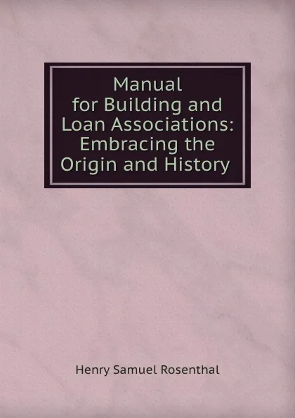 Обложка книги Manual for Building and Loan Associations: Embracing the Origin and History ., Henry Samuel Rosenthal