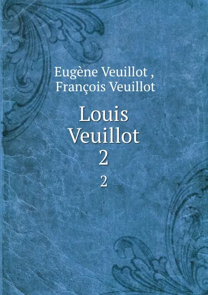 Обложка книги Louis Veuillot. 2, Eugène Veuillot