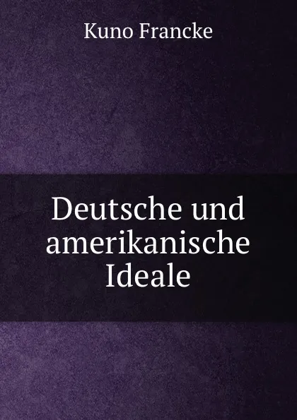 Обложка книги Deutsche und amerikanische Ideale, Kuno Francke