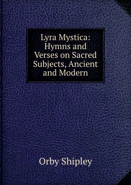 Обложка книги Lyra Mystica: Hymns and Verses on Sacred Subjects, Ancient and Modern, Orby Shipley