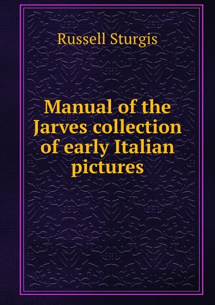 Обложка книги Manual of the Jarves collection of early Italian pictures, Russell Sturgis