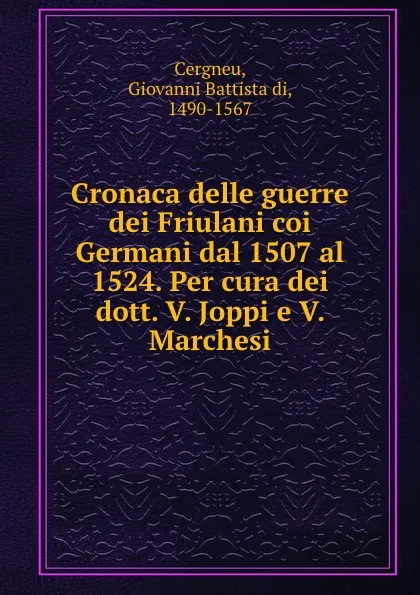 Обложка книги Cronaca delle guerre dei Friulani coi Germani dal 1507 al 1524. Per cura dei dott. V. Joppi e V. Marchesi, Giovanni Battista di Cergneu