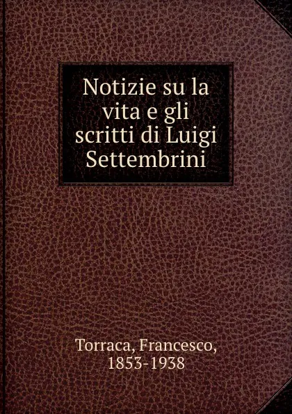 Обложка книги Notizie su la vita e gli scritti di Luigi Settembrini, Francesco Torraca