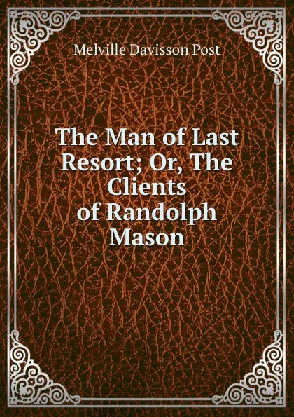 Обложка книги The Man of Last Resort; Or, The Clients of Randolph Mason, Melville Davisson Post