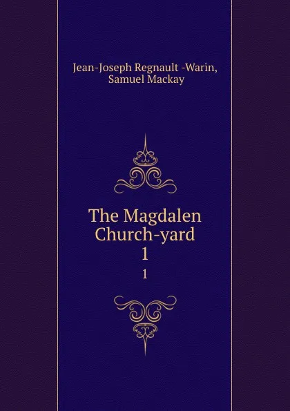 Обложка книги The Magdalen Church-yard. 1, Jean-Joseph Regnault Warin