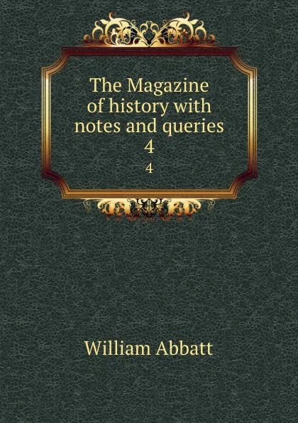 Обложка книги The Magazine of history with notes and queries. 4, William Abbatt