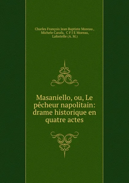 Обложка книги Masaniello, ou, Le pecheur napolitain: drame historique en quatre actes, Charles François Jean Baptiste Moreau