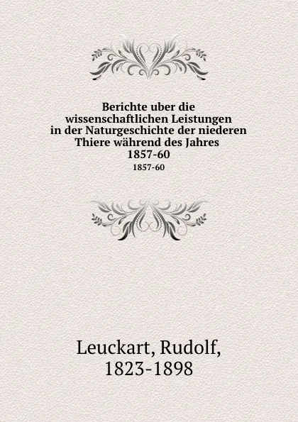 Обложка книги Berichte uber die wissenschaftlichen Leistungen in der Naturgeschichte der niederen Thiere wahrend des Jahres . 1857-60, Rudolf Leuckart