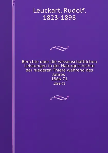 Обложка книги Berichte uber die wissenschaftlichen Leistungen in der Naturgeschichte der niederen Thiere wahrend des Jahres . 1866-71, Rudolf Leuckart