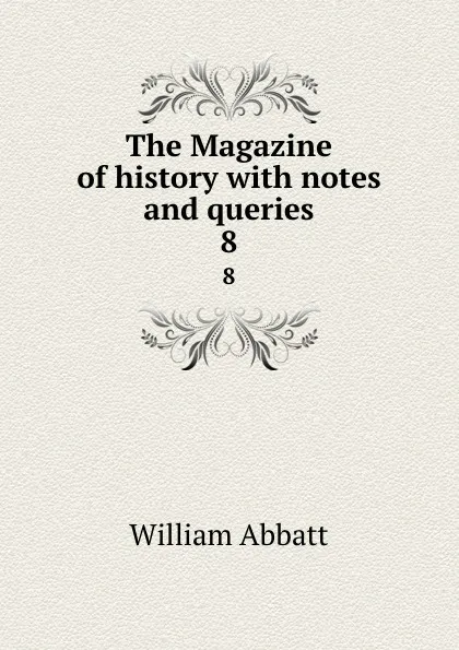 Обложка книги The Magazine of history with notes and queries. 8, William Abbatt