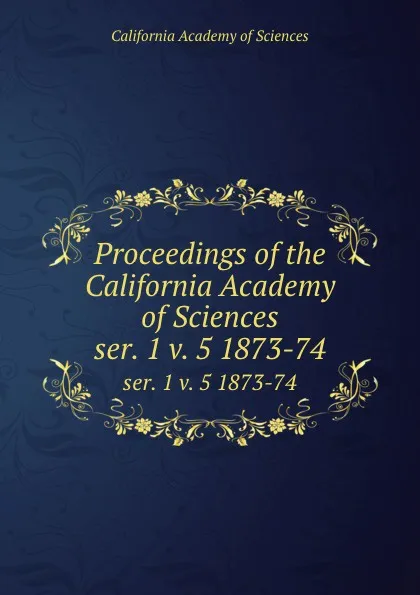 Обложка книги Proceedings of the California Academy of Sciences. ser. 1 v. 5 1873-74, California Academy of Sciences