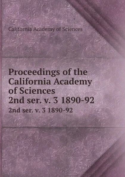 Обложка книги Proceedings of the California Academy of Sciences. 2nd ser. v. 3 1890-92, California Academy of Sciences