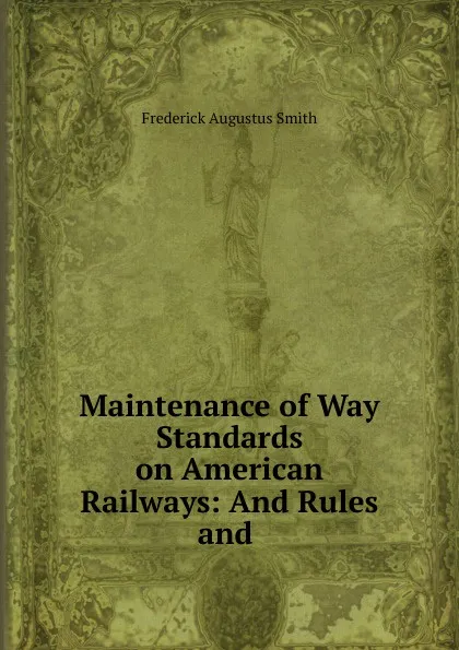 Обложка книги Maintenance of Way Standards on American Railways: And Rules and ., Frederick Augustus Smith