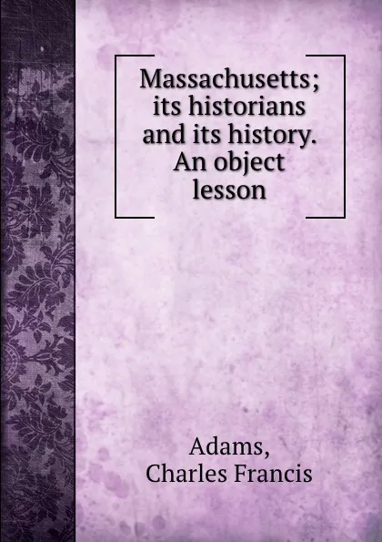 Обложка книги Massachusetts; its historians and its history. An object lesson, Charles Francis Adams