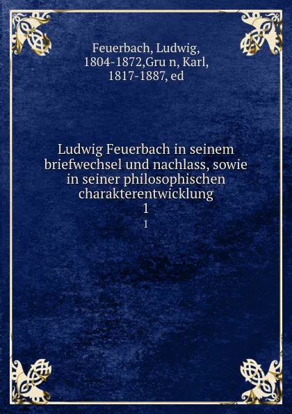 Обложка книги Ludwig Feuerbach in seinem briefwechsel und nachlass, sowie in seiner philosophischen charakterentwicklung. 1, Ludwig Feuerbach