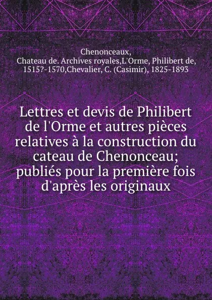 Обложка книги Lettres et devis de Philibert de l.Orme et autres pieces relatives a la construction du cateau de Chenonceau; publies pour la premiere fois d.apres les originaux, Philibert de L'Orme