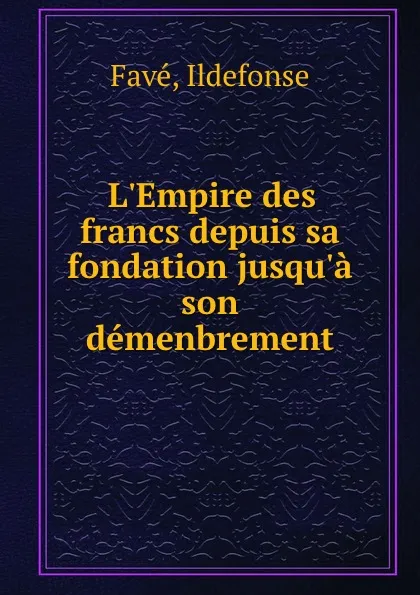 Обложка книги L.Empire des francs depuis sa fondation jusqu.a son demenbrement, Ildefonse Favé