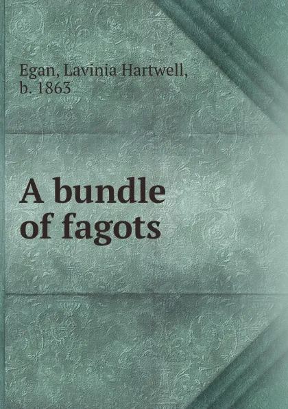 Обложка книги A bundle of fagots, Lavinia Hartwell Egan