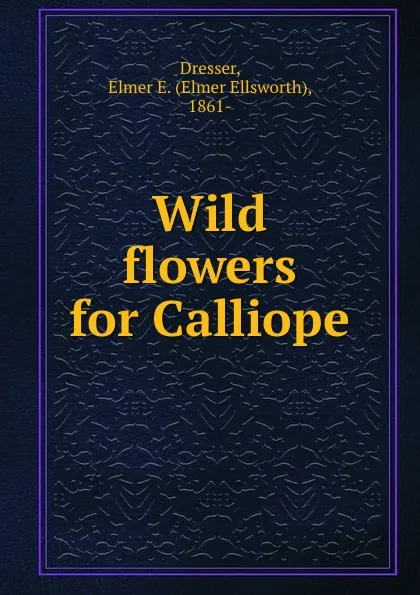Обложка книги Wild flowers for Calliope, Elmer Ellsworth Dresser