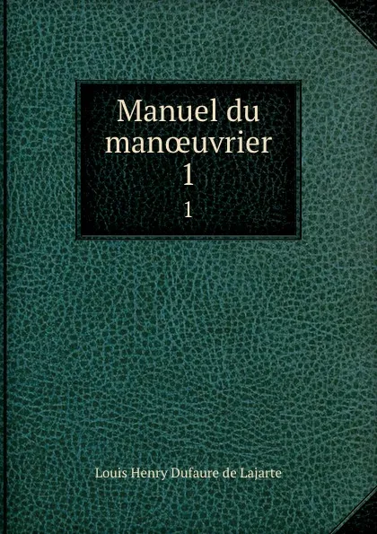 Обложка книги Manuel du manoeuvrier. 1, Louis Henry Dufaure de Lajarte