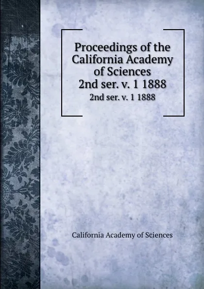 Обложка книги Proceedings of the California Academy of Sciences. 2nd ser. v. 1 1888, California Academy of Sciences