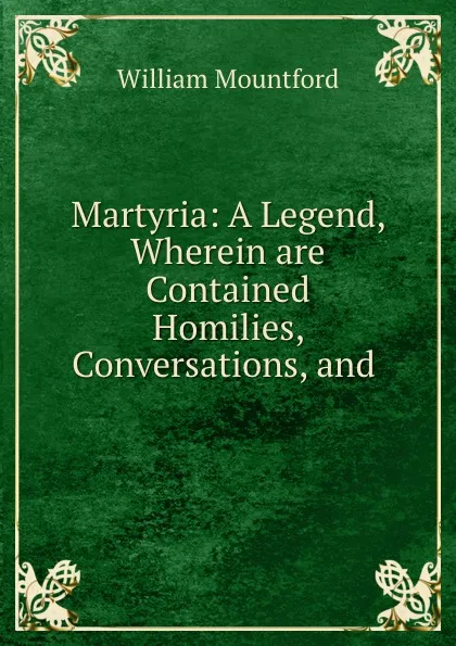 Обложка книги Martyria: A Legend, Wherein are Contained Homilies, Conversations, and ., William Mountford