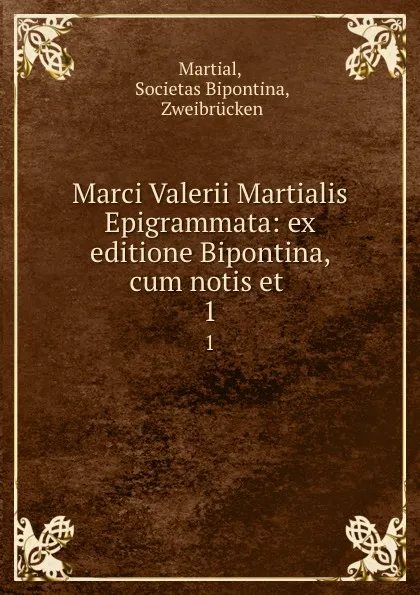 Обложка книги Marci Valerii Martialis Epigrammata: ex editione Bipontina, cum notis et . 1, Societas Bipontina Martial