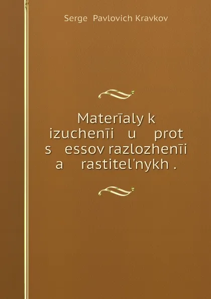 Обложка книги Materialy k izuchenii   u    prot   s   essov razlozhenii   a    rastitel.nykh ., Sergei Pavlovich Kravkov