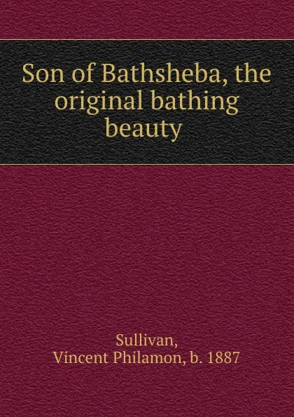 Обложка книги Son of Bathsheba, the original bathing beauty, Vincent Philamon Sullivan