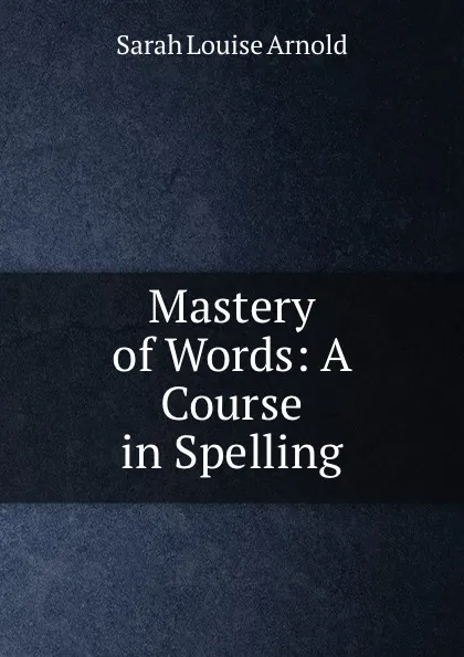 Обложка книги Mastery of Words: A Course in Spelling, Sarah Louise Arnold