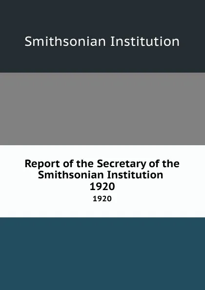 Обложка книги Report of the Secretary of the Smithsonian Institution . 1920, Smithsonian Institution